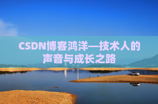 CSDN博客鸿洋—技术人的声音与成长之路
