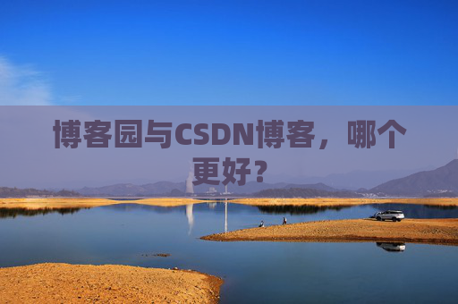 博客园与CSDN博客,哪个更好?