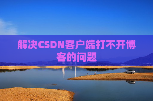 解决CSDN客户端打不开博客的问题