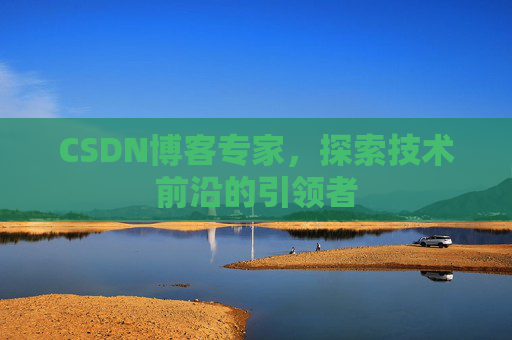 CSDN博客专家，探索技术前沿的引领者
